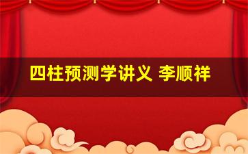 四柱预测学讲义 李顺祥